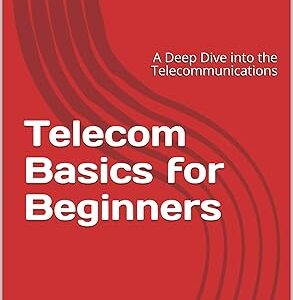 Telecom Basics for Beginners: A Deep Dive into the Telecommunications (Volume Book 1)